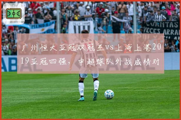 广州恒大亚冠双冠王vs上海上港2019亚冠四强，中超球队外战成绩对比