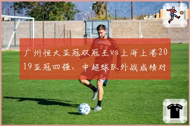 广州恒大亚冠双冠王vs上海上港2019亚冠四强，中超球队外战成绩对比