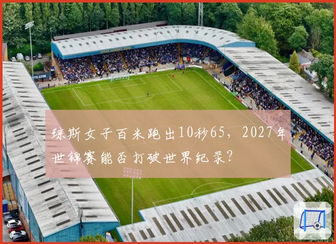 琼斯女子百米跑出10秒65,2027年世锦赛能否打破世界纪录?