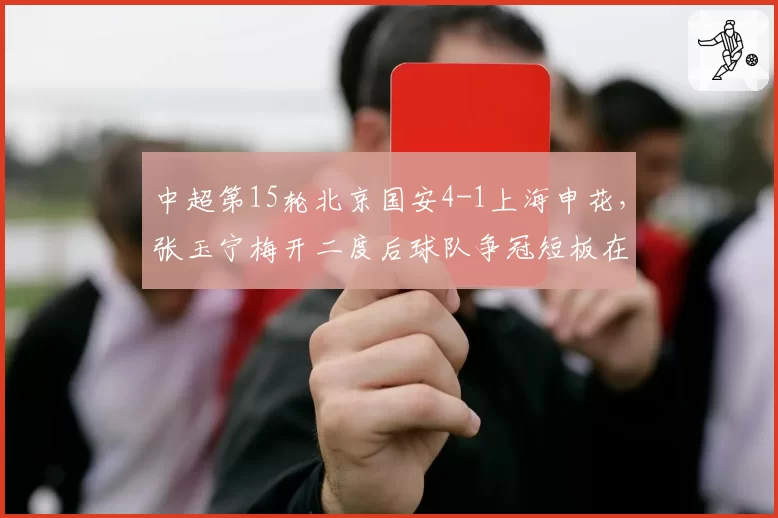 中超第15轮北京国安4-1上海申花,张玉宁梅开二度后球队争冠短板在哪?