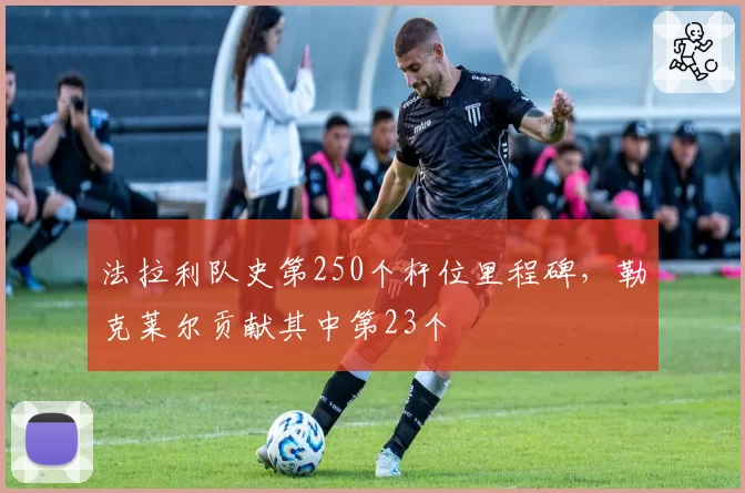 法拉利队史第250个杆位里程碑，勒克莱尔贡献其中第23个