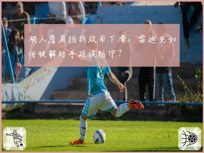 湖人詹眉挡拆效率下滑，雷迪克如何破解对手延误防守？