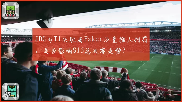 JDG与T1决胜局Faker沙皇推人判罚,是否影响S13总决赛走势?