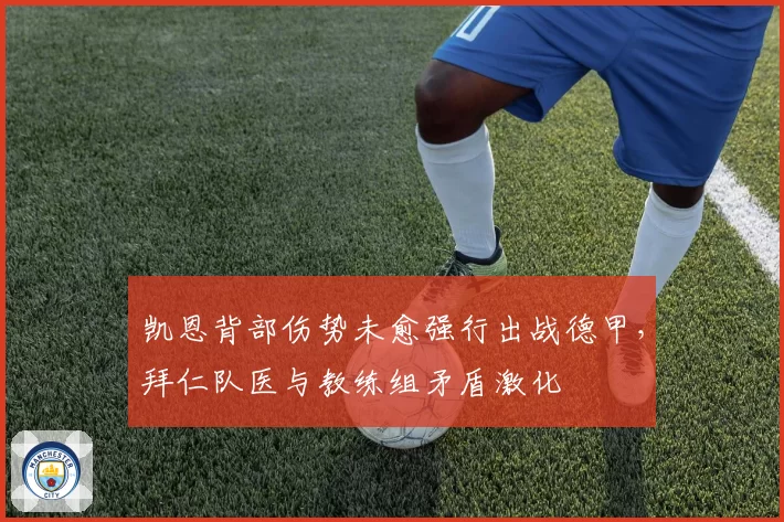 凯恩背部伤势未愈强行出战德甲，拜仁队医与教练组矛盾激化