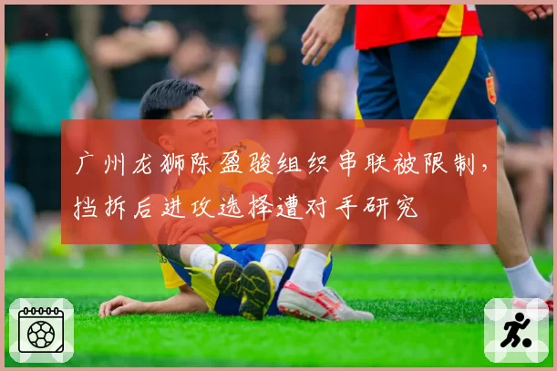 广州龙狮陈盈骏组织串联被限制,挡拆后进攻选择遭对手研究