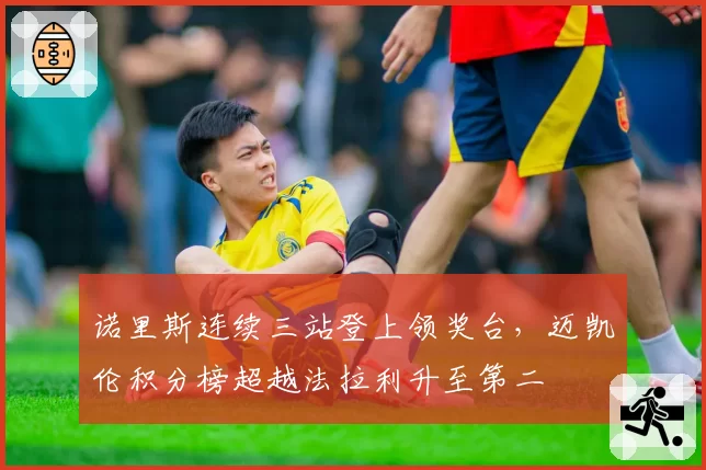 诺里斯连续三站登上领奖台，迈凯伦积分榜超越法拉利升至第二