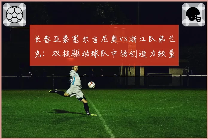 长春亚泰塞尔吉尼奥vs浙江队弗兰克：双核驱动球队中场创造力较量